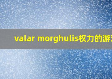 valar morghulis权力的游戏